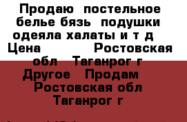 Продаю: постельное белье бязь, подушки, одеяла,халаты и т.д. › Цена ­ 1 050 - Ростовская обл., Таганрог г. Другое » Продам   . Ростовская обл.,Таганрог г.